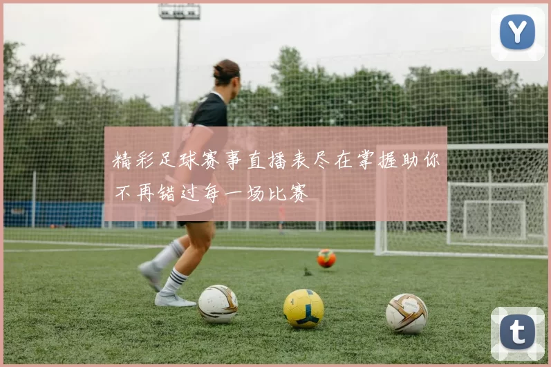 精彩足球赛事直播表尽在掌握助你不再错过每一场比赛