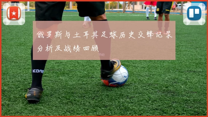 俄罗斯与土耳其足球历史交锋记录分析及战绩回顾