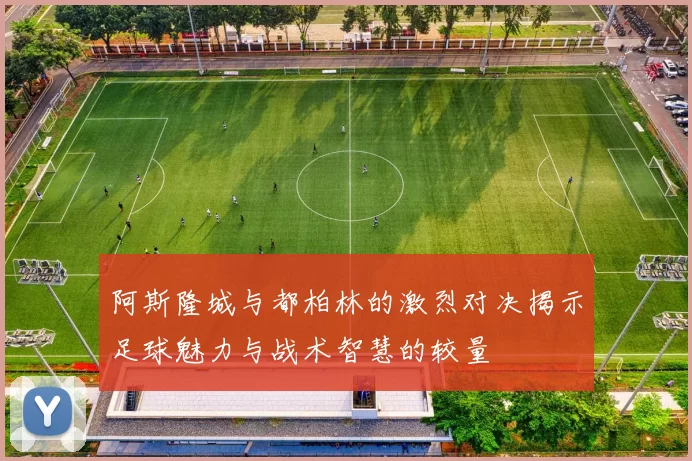 阿斯隆城与都柏林的激烈对决揭示足球魅力与战术智慧的较量