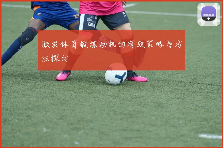 激发体育锻炼动机的有效策略与方法探讨