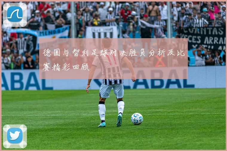 德国与智利足球对决胜负分析及比赛精彩回顾