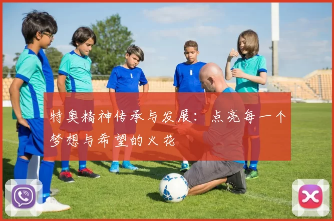 特奥精神传承与发展：点亮每一个梦想与希望的火花