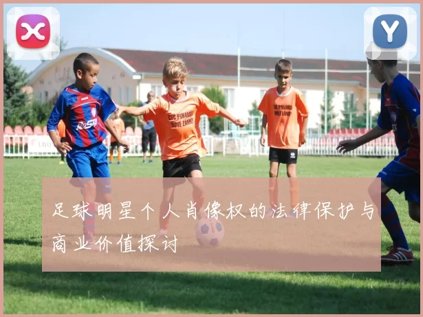 足球明星个人肖像权的法律保护与商业价值探讨