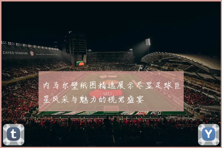 内马尔壁纸图精选展示尽显足球巨星风采与魅力的视觉盛宴